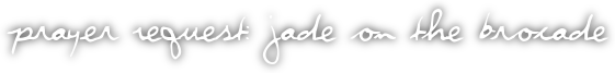 Prayer Request: Jade on the brocade